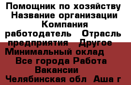 Помощник по хозяйству › Название организации ­ Компания-работодатель › Отрасль предприятия ­ Другое › Минимальный оклад ­ 1 - Все города Работа » Вакансии   . Челябинская обл.,Аша г.